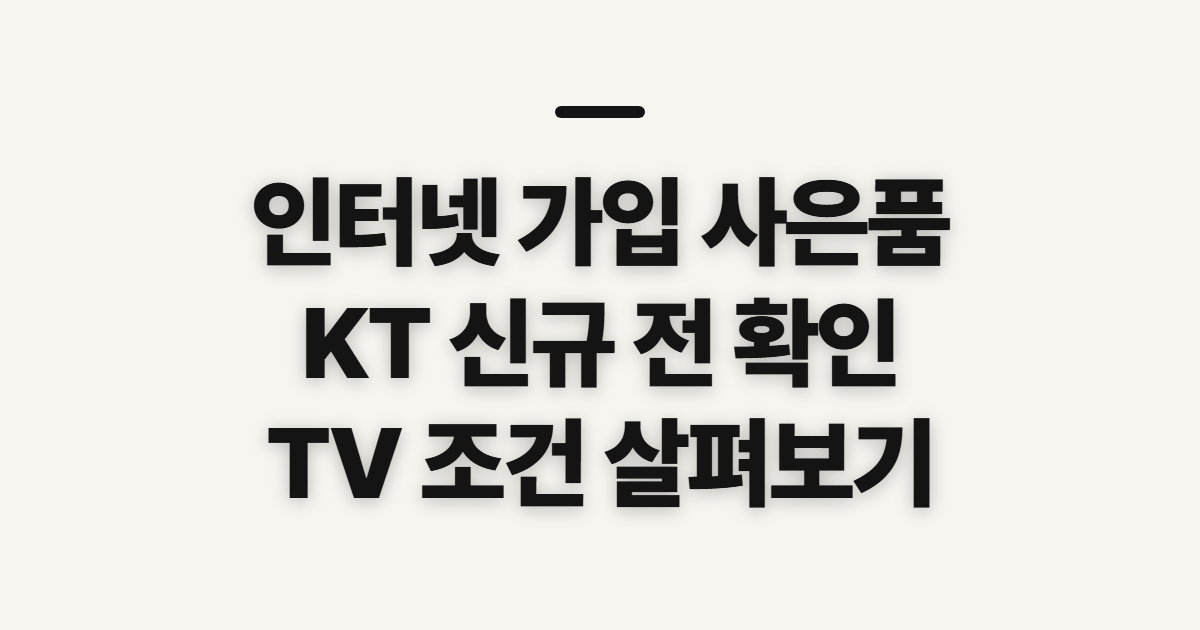 인터넷 가입 사은품, KT 신규 사이트 확인과 TV 신청 전 점검