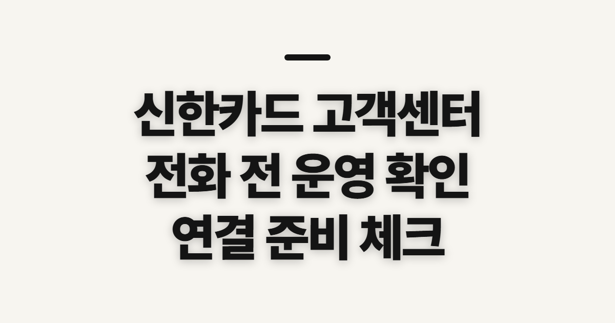 신한카드 고객센터, 전화 전 영업시간과 연결 준비