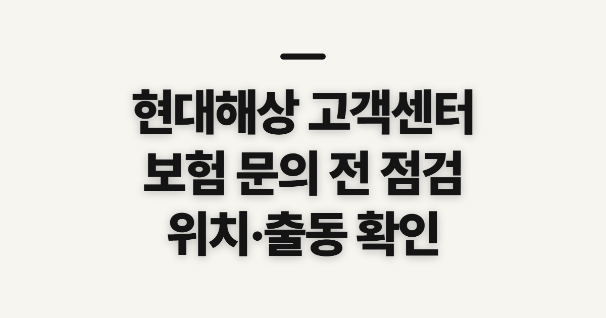 현대해상 고객센터 보험 번호, 위치·사고출동 문의 전 점검할 사항