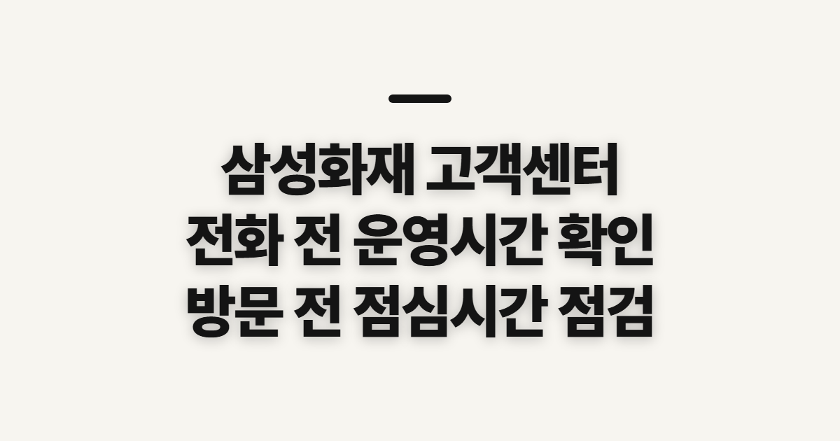 삼성화재 고객센터, 전화 상담 시간과 방문 위치 확인 전 살필 점
