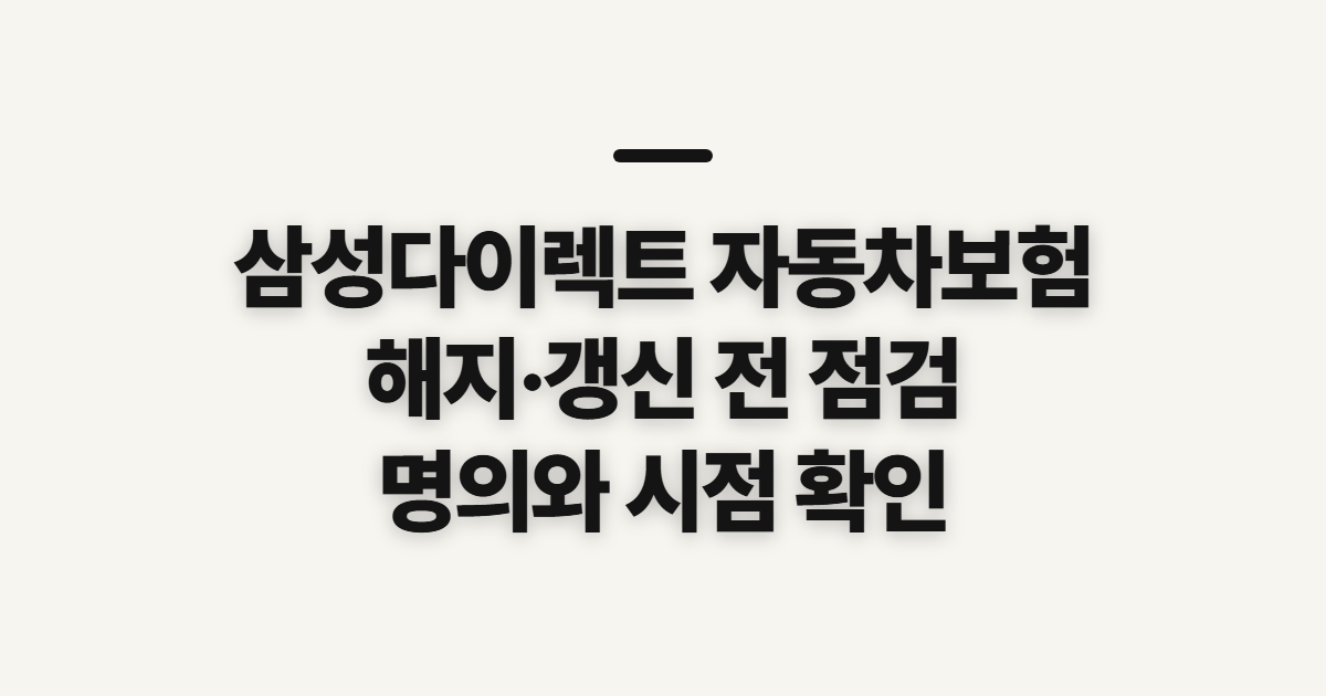 삼성다이렉트 자동차보험, 해지·갱신 전에 확인할 계약 조건
