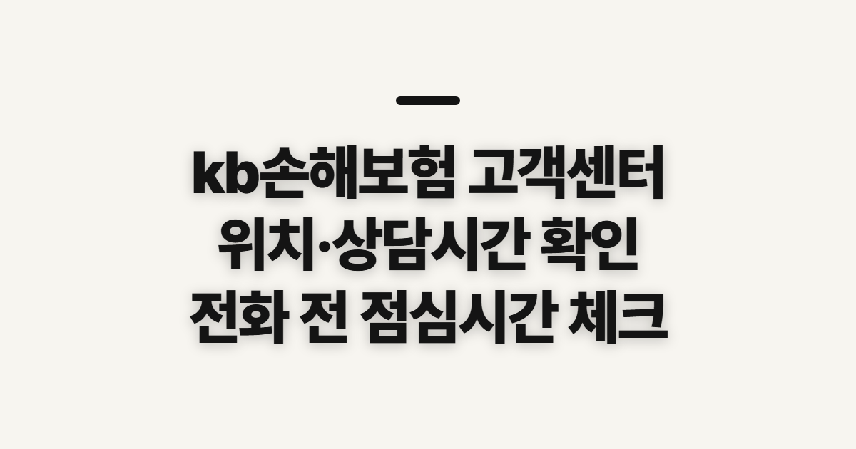 kb손해보험 고객센터, 위치와 상담 시간 확인할 점