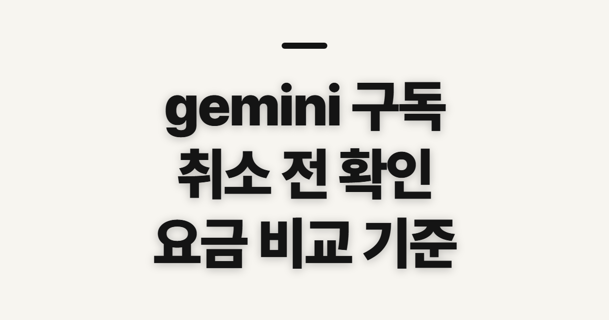 gemini 구독, 취소·요금 비교 전 확인할 점