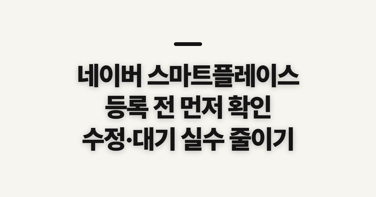 네이버 스마트플레이스 등록, 수정과 대기 전 확인할 점