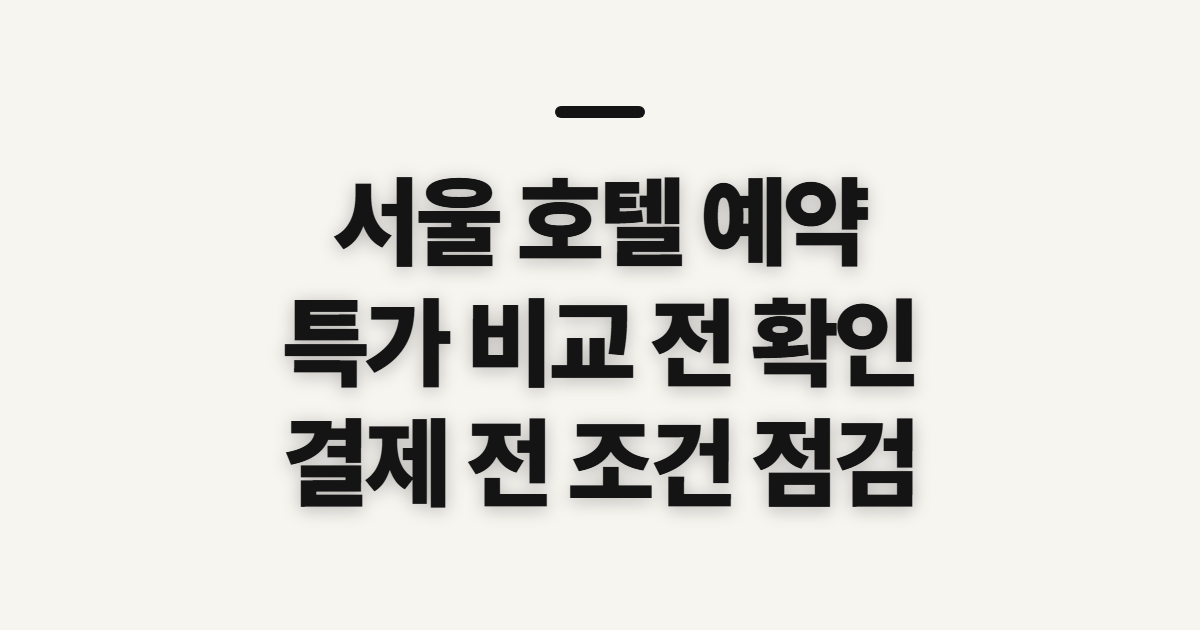서울 호텔 예약 특가, 최저가 비교 전 확인할 점