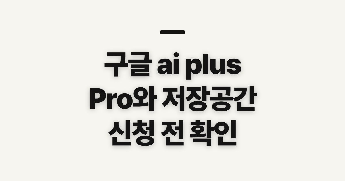 구글 ai plus, Pro 비교와 가입 전 확인할 점