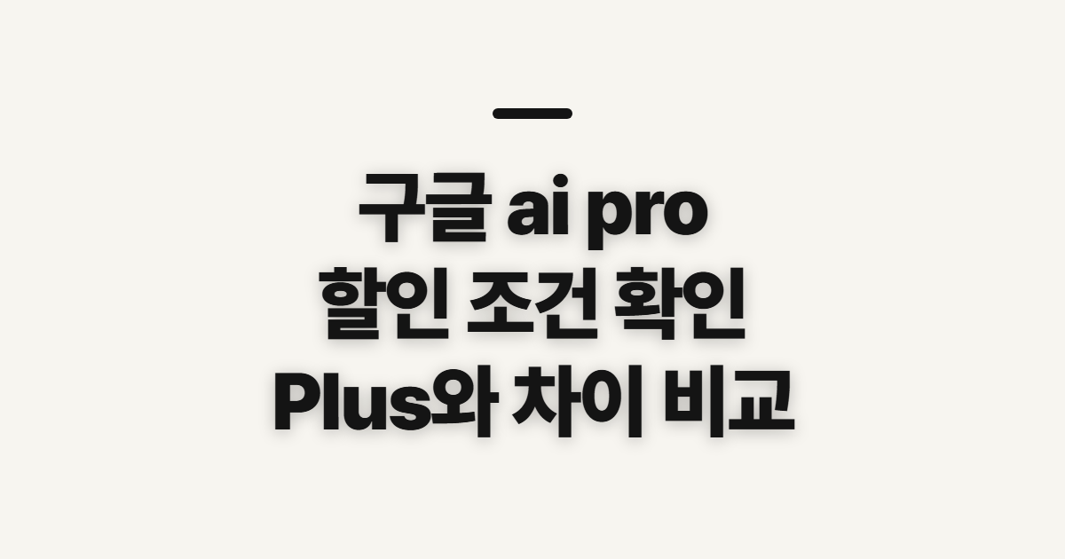 구글 ai pro 할인 가격 안내, 가입 전에 비교할 항목