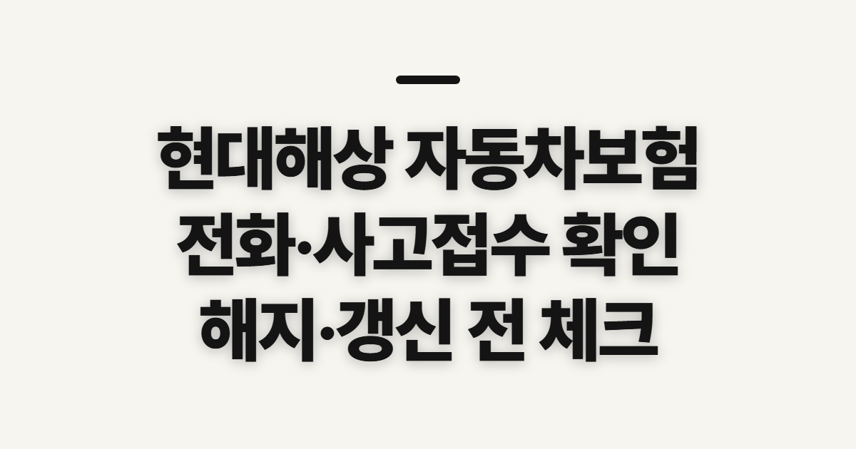 현대해상 자동차보험, 전화·사고접수와 해지·갱신 전 확인