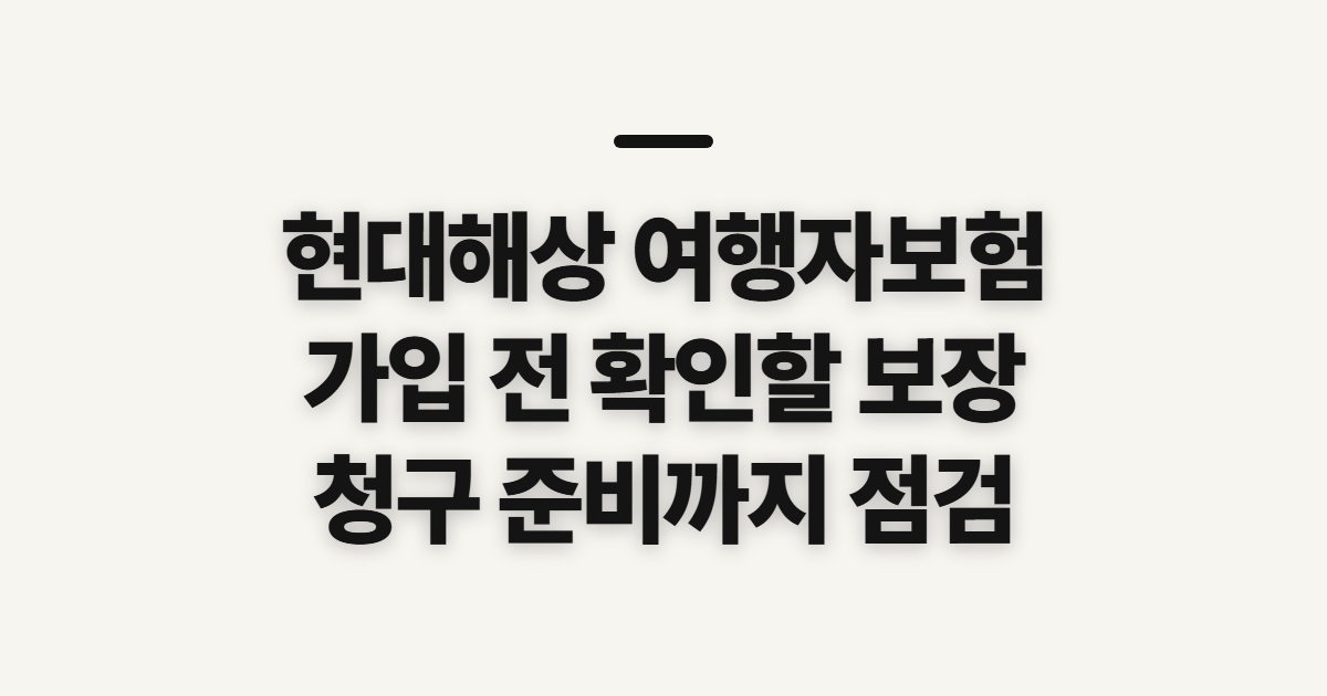 현대해상 여행자보험, 해외 다이렉트 가입 전 확인할 보장과 청구 준비