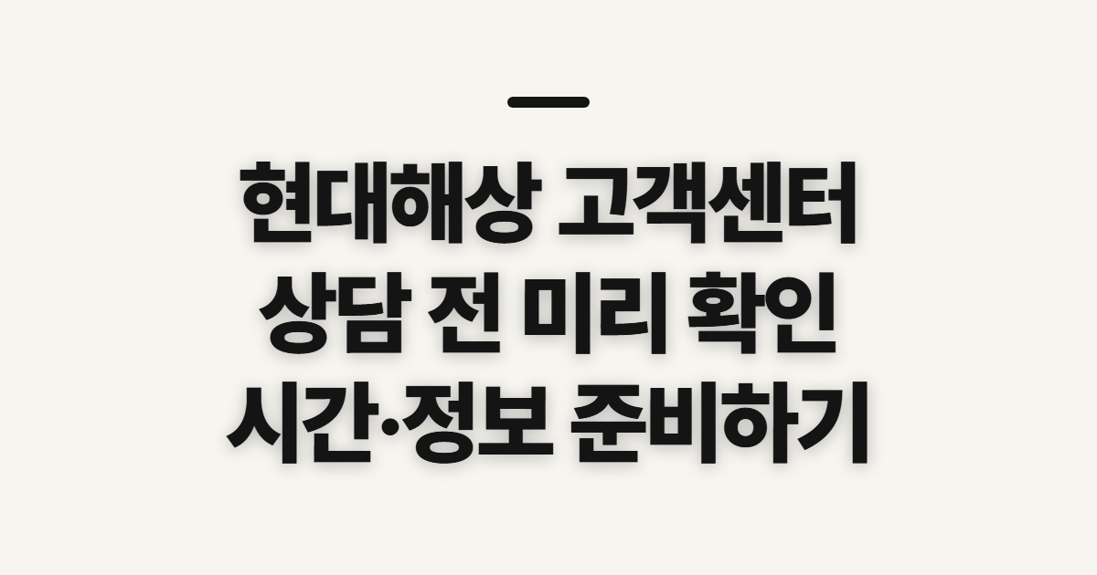 현대해상 고객센터 전화번호, 상담사 연결 전 확인할 점