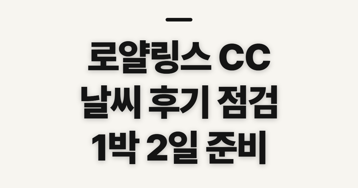 로얄링스 CC, 날씨·후기와 1박 2일 계획 전 확인할 점