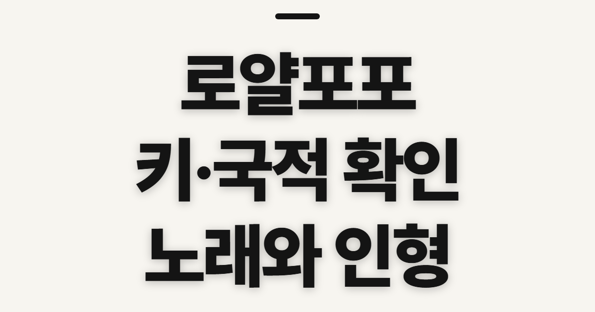 로얄포포 나무위키 키 국적, 먼저 확인할 정보와 순서