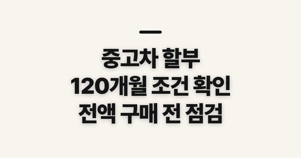 중고차 할부, 120개월·전액 구매 조건 확인 순서