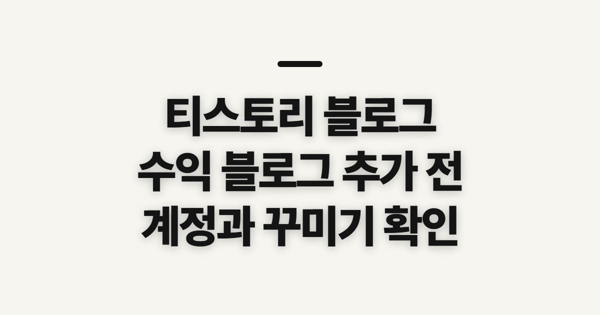 티스토리 블로그 수익 만들기 여러 개 추가, 시작 전 확인할 점