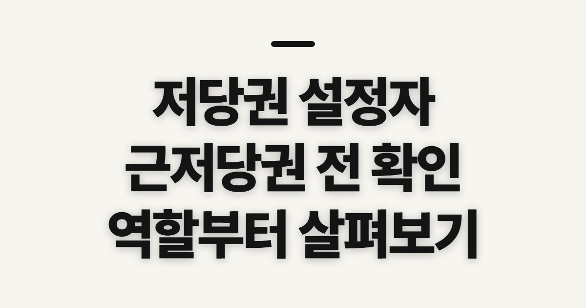 저당권 설정자 근저당권 설정 방법, 진행 전 확인할 순서와 서류
