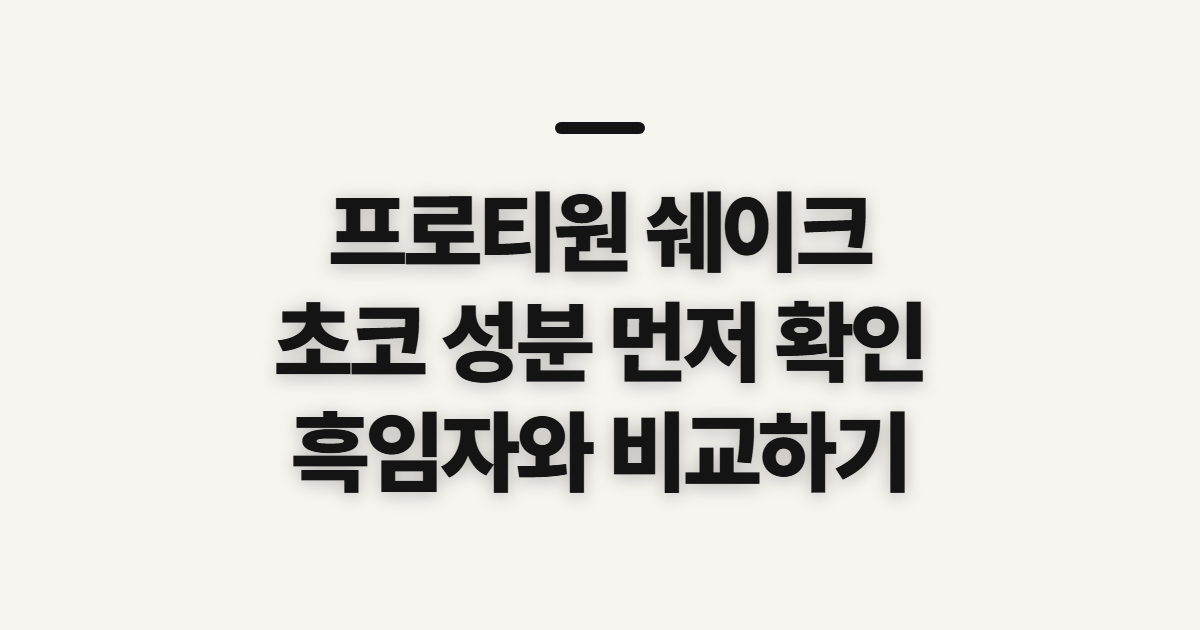 프로티원 쉐이크 파우치 성분 초코 맛, 고르기 전 확인할 점