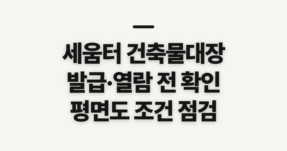 세움터 건축물대장, 발급·열람·평면도 확인 전 살필 점