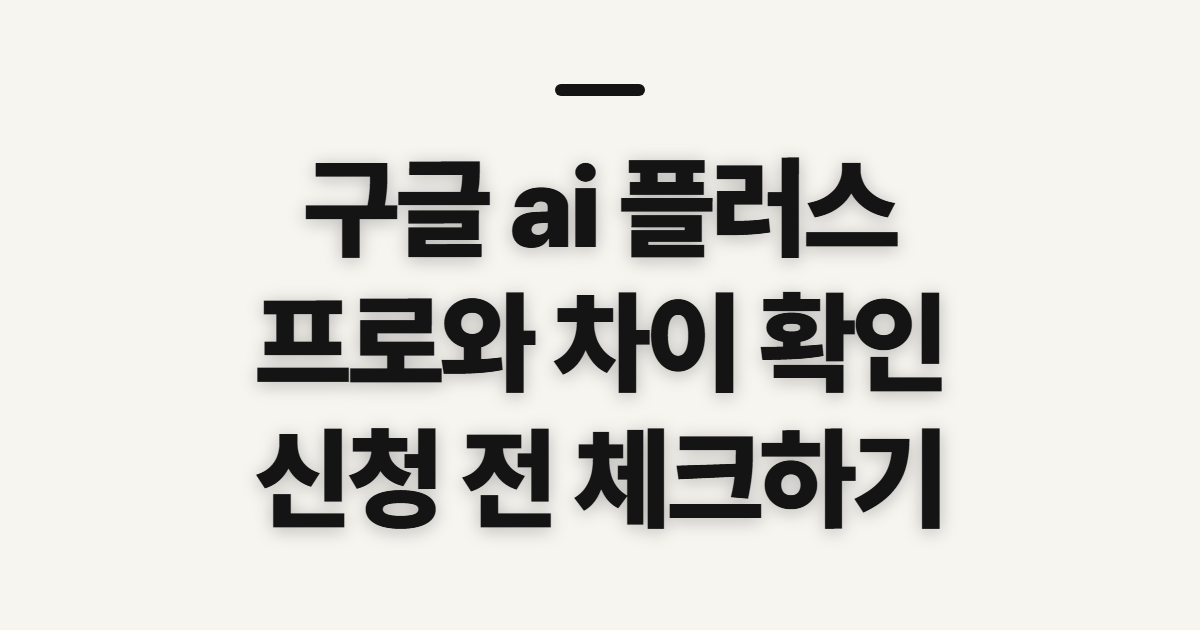 구글 ai 플러스 요금제 프로 차이, 신청 전 확인할 점