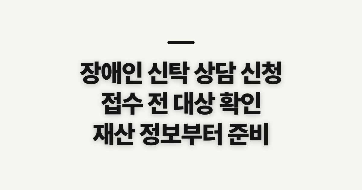 장애인 신탁 상담 신청, 접수 전 확인할 대상과 재산 정보