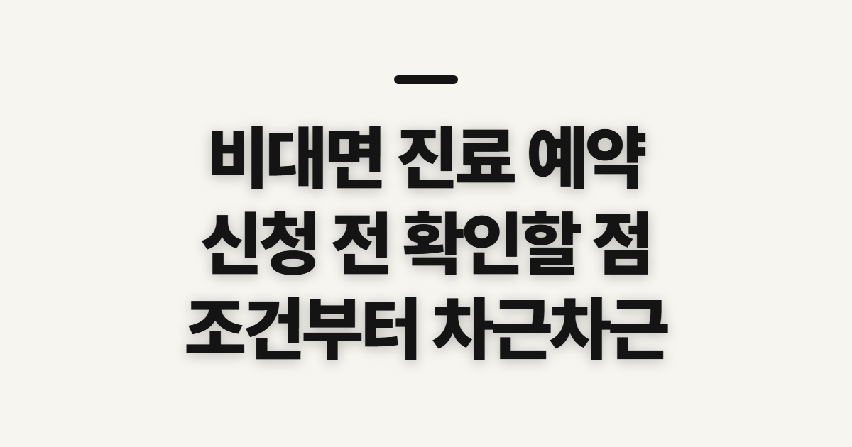 비대면 진료 예약, 신청 전 확인할 순서와 기준