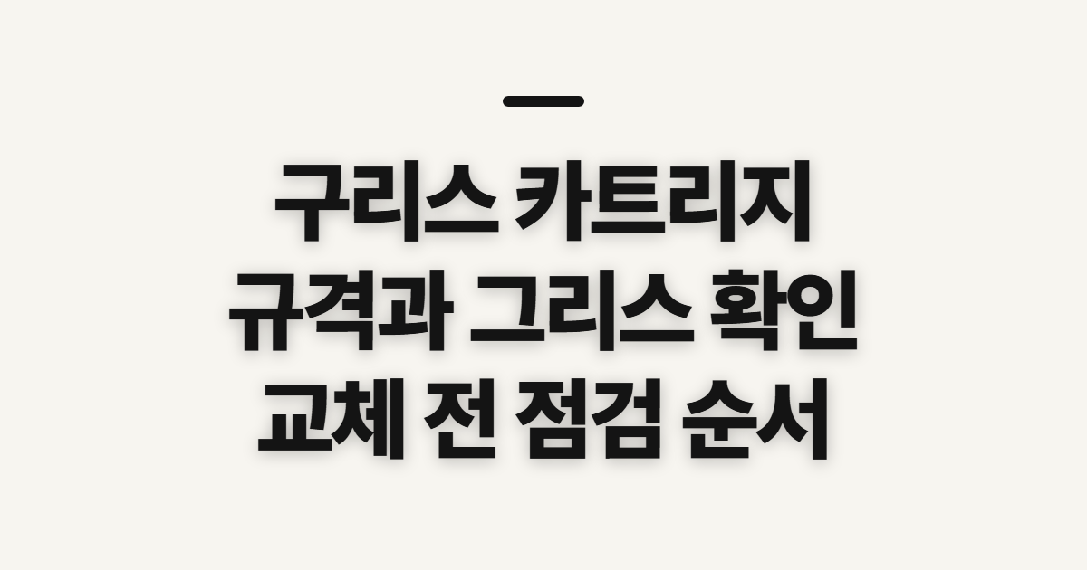 구리스 카트리지, 그리스 건 교체 전 규격과 주입 상태 확인할 것