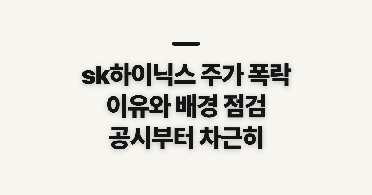 sk하이닉스 주가 폭락, 이유와 배경을 정리하기 전 확인할 점