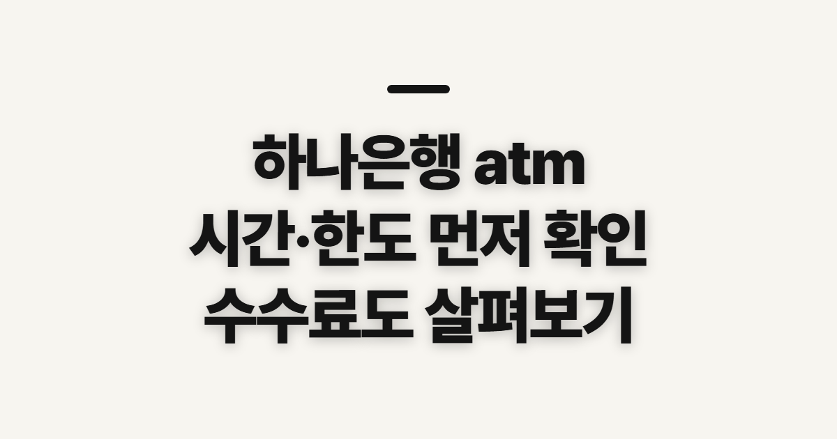 하나은행 atm, 시간과 한도·수수료 확인 순서