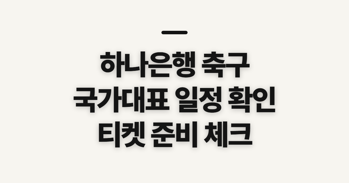 하나은행 축구 국가대표 일정·티켓, 확인할 순서와 준비