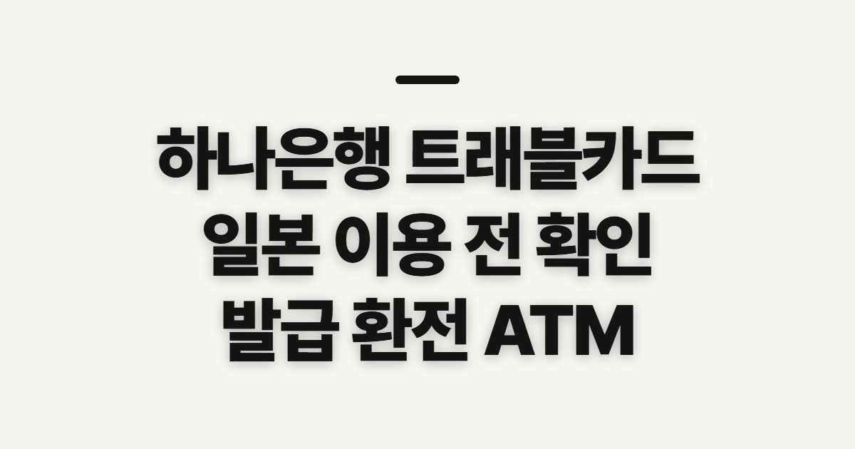 하나은행 트래블카드, 일본 환전·ATM 이용 전 확인할 점