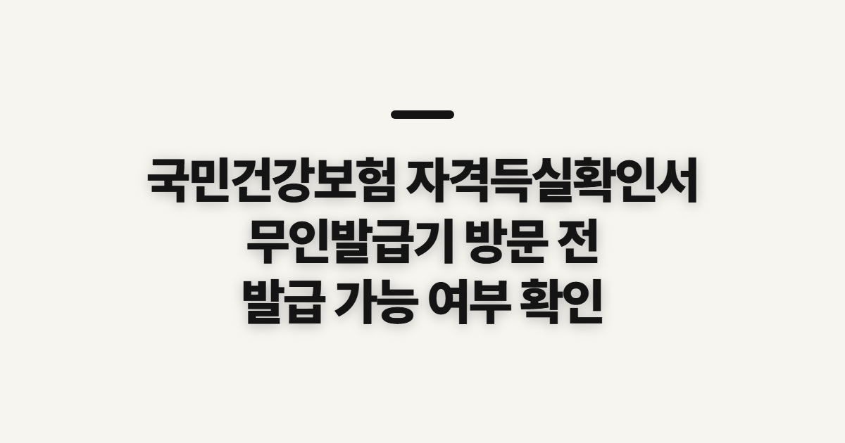 국민건강보험 자격득실확인서, 무인발급기 방문 전 확인할 정보