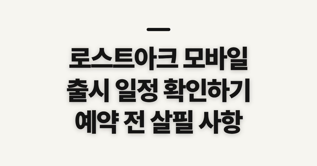 로스트아크 모바일, 출시 예정일·사전예약 확인 전 살필 점