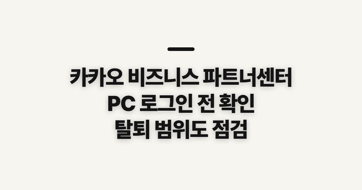 카카오 비즈니스 파트너센터, PC 로그인·탈퇴 전 확인할 점
