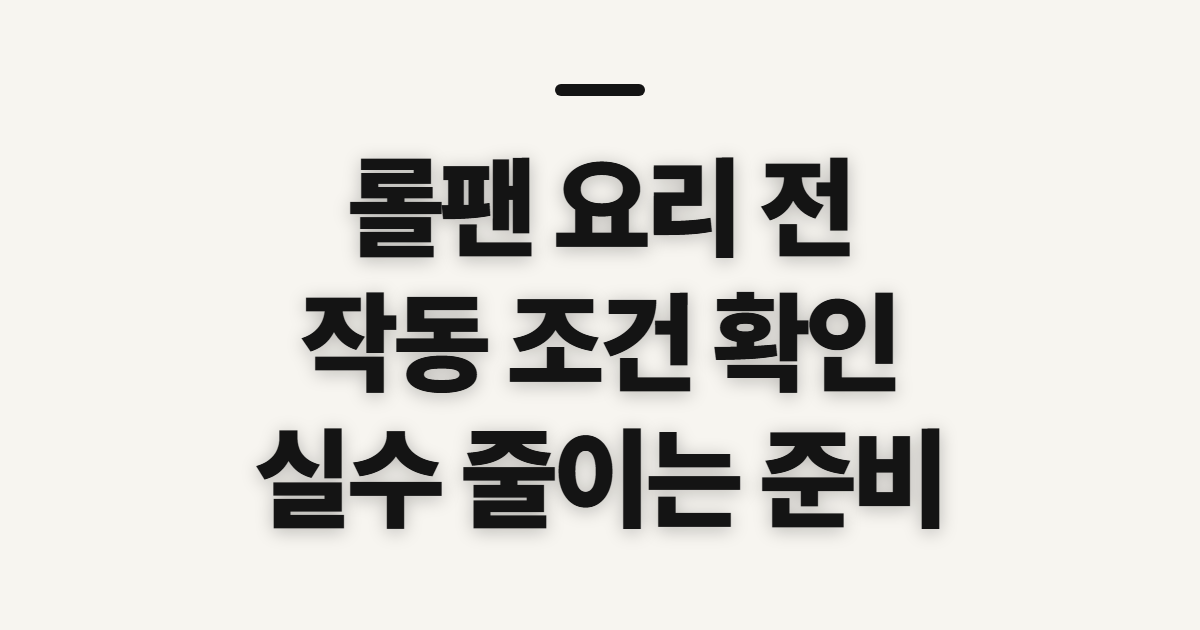 롤팬, 요리 전 작동 조건과 재료부터 확인