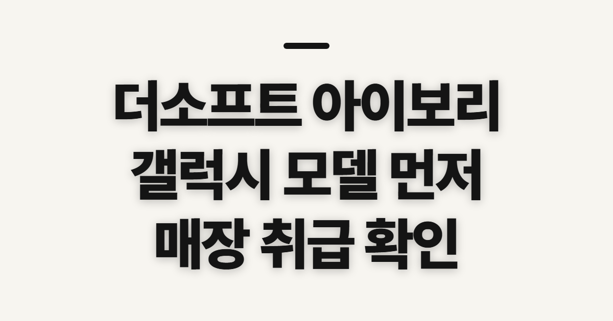 더소프트 아이보리 아이폰 케이스, 갤럭시 구매 전 확인할 점