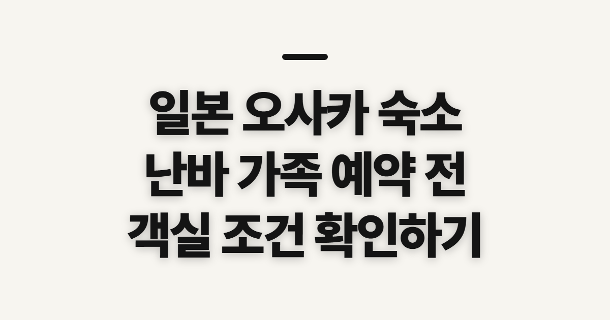 일본 오사카 숙소 추천, 난바 가족 예약 전 살필 점