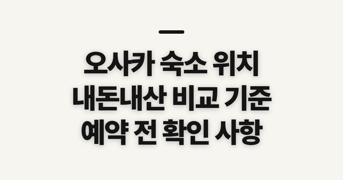 오사카 숙소 위치 추천, 내돈내산 비교 전 확인할 기준