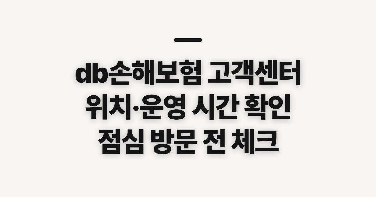 db손해보험 고객센터, 위치와 상담 시간 미리 확인할 점
