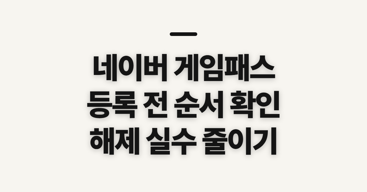 네이버 게임패스, 등록·해제 전 확인할 순서와 계정 조건