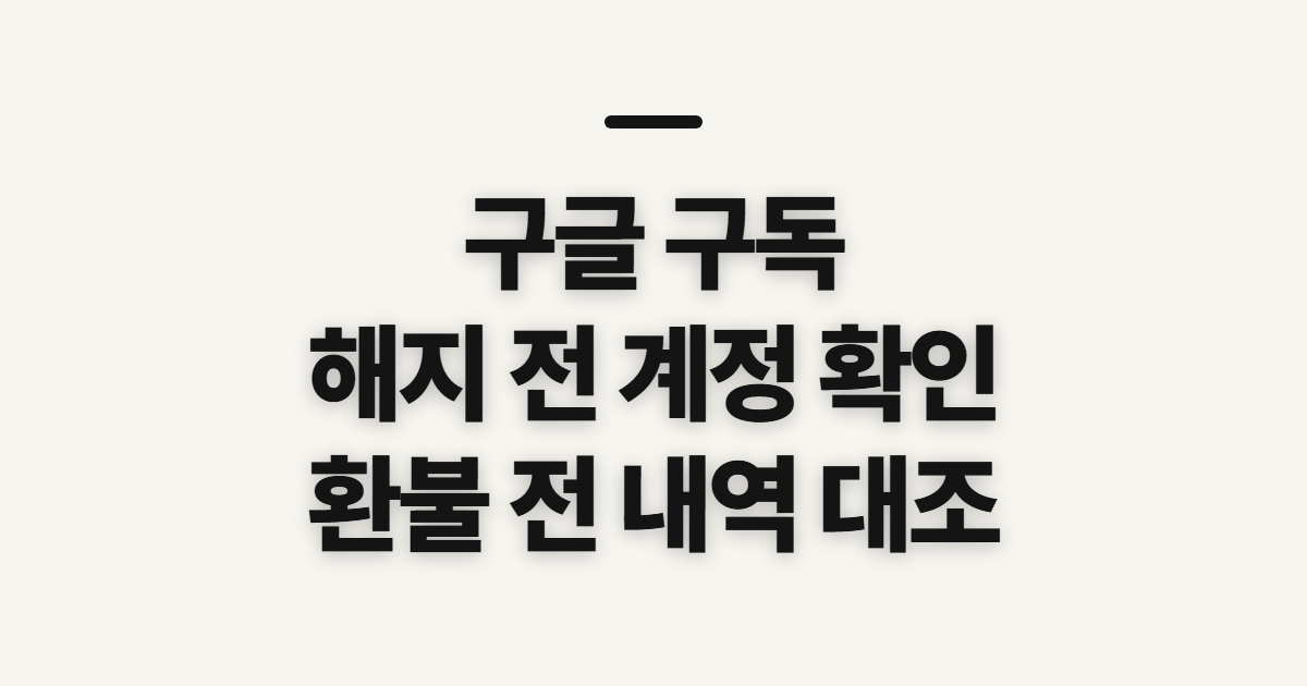 구글 구독, 해지·관리·환불 전 확인할 점