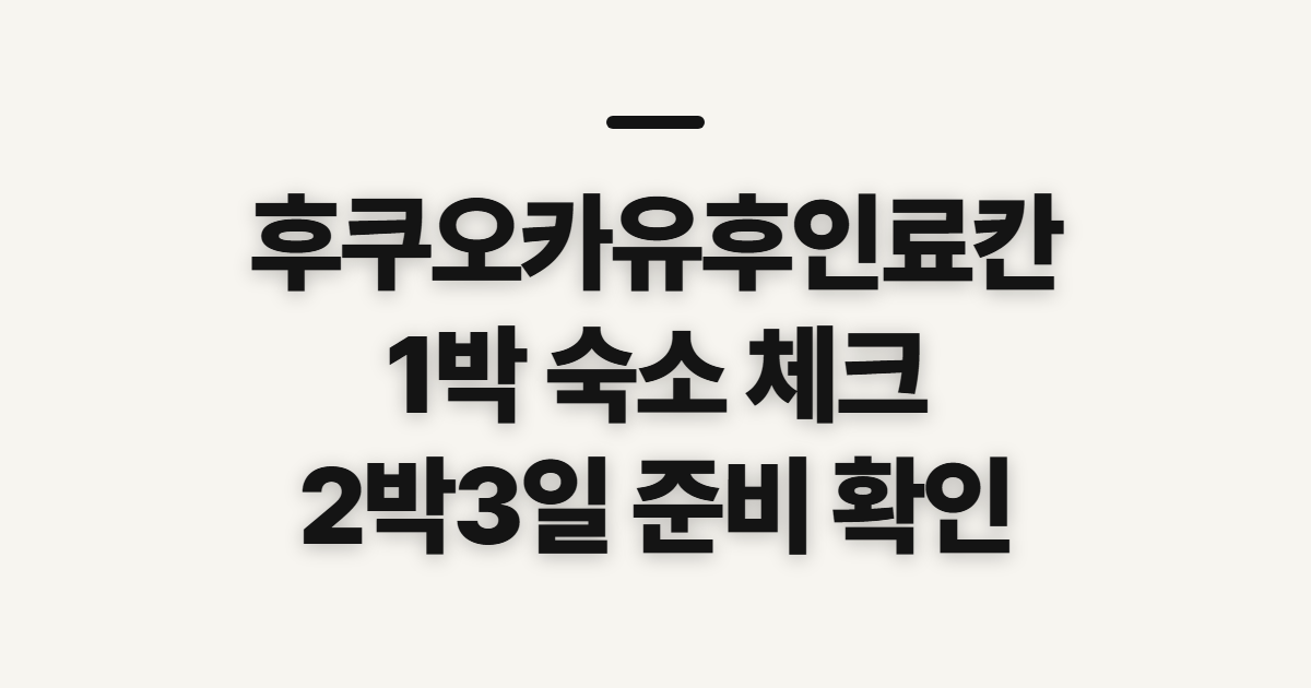 후쿠오카유후인료칸, 1박 숙소와 2박3일 전 확인 사항