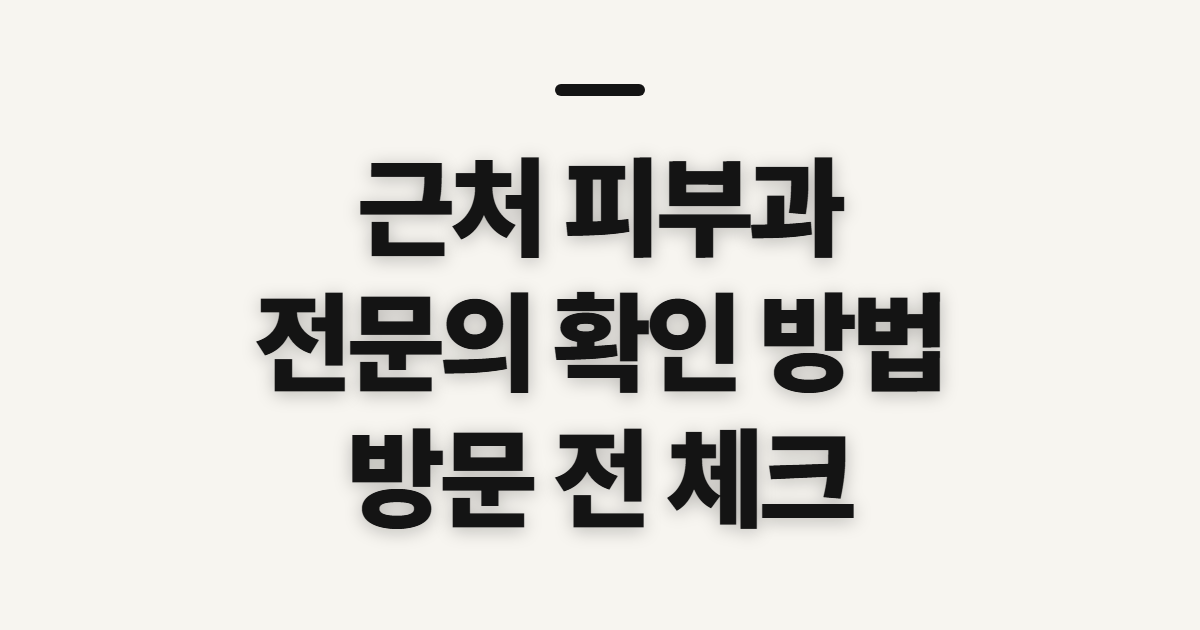 근처 피부과, 내근처 전문의와 의원을 찾기 전 확인할 점