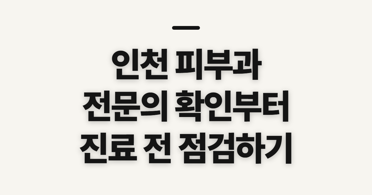 인천 피부과, 전문의와 질환 진료를 고를 때 확인할 점