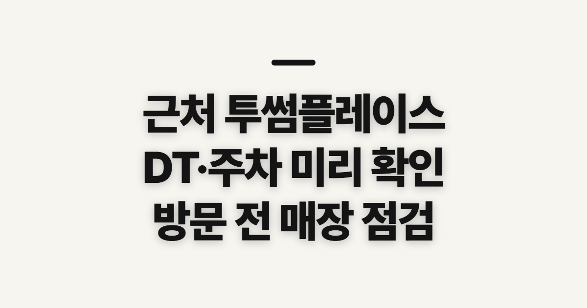 근처 투썸플레이스, 주변 매장과 DT·주차 확인 전 점검할 것