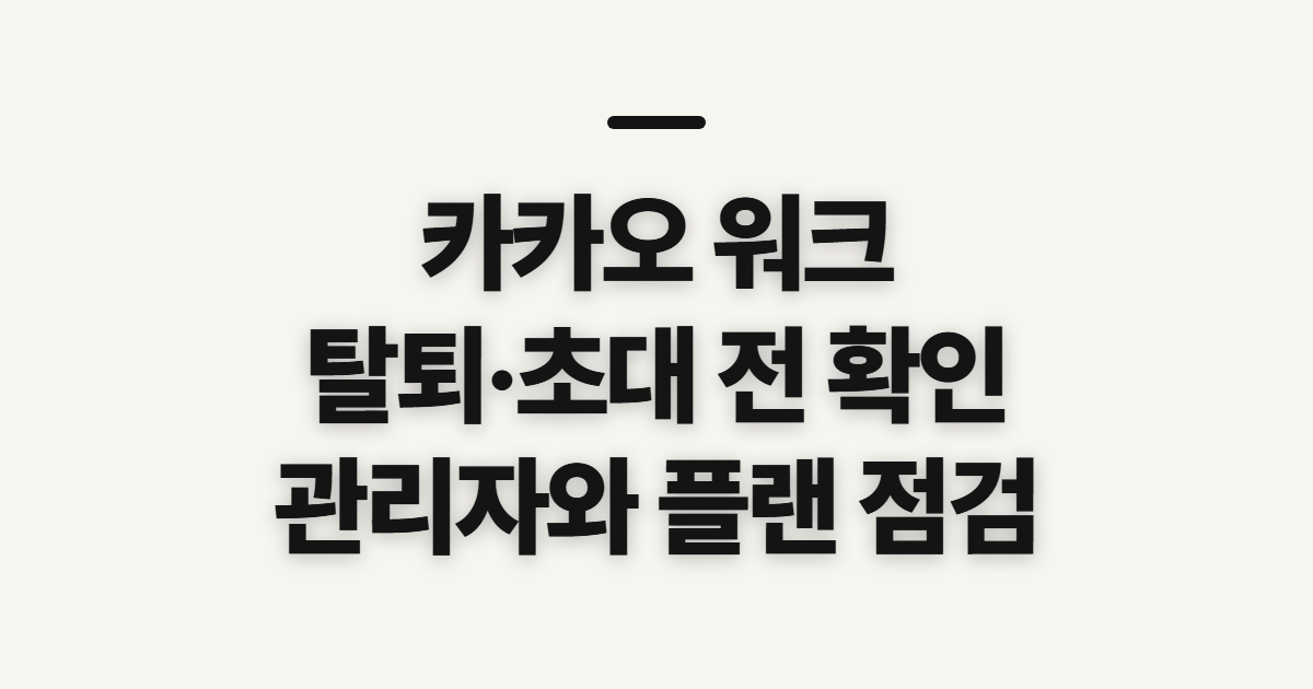 카카오 워크, 탈퇴·초대 전에 확인할 순서와 조건
