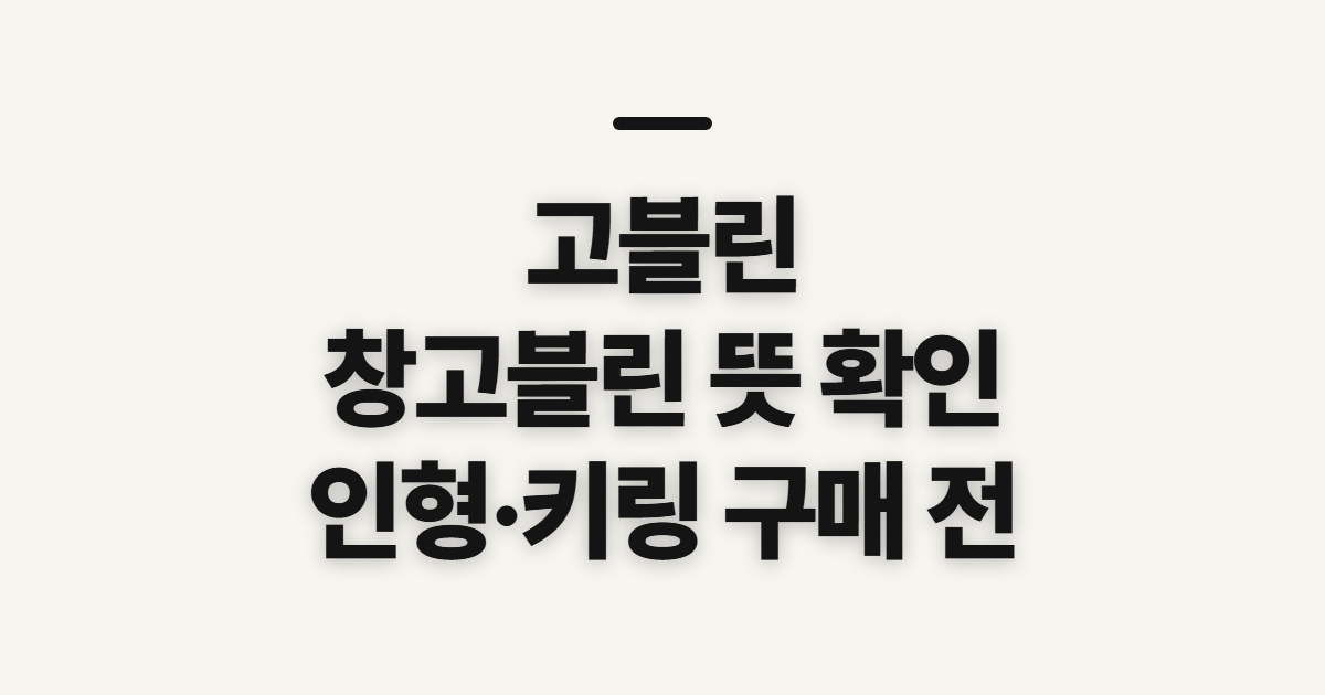 고블린 창고블린 뜻, 인형과 키링 보기 전 확인할 점