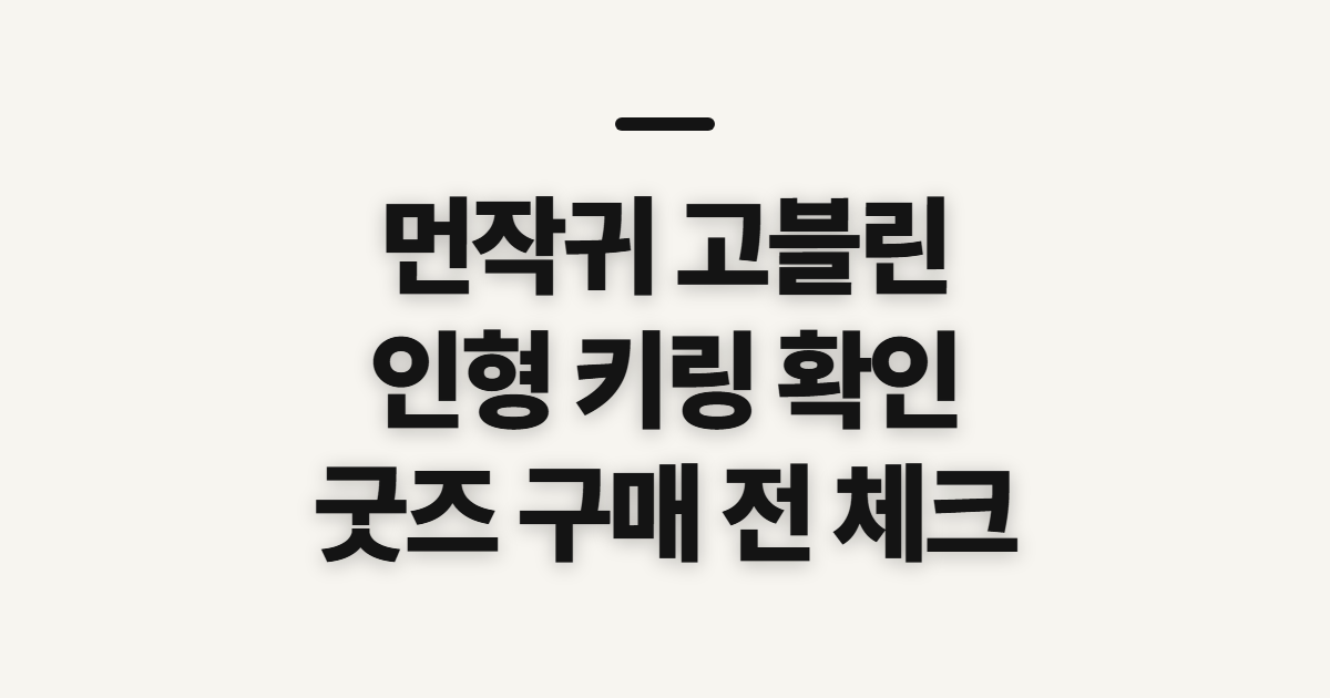 먼작귀 고블린, 인형·키링 굿즈를 살펴보기 전 확인할 점