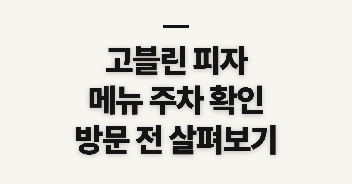 고블린 피자, 메뉴와 주차 안내 전 확인할 점