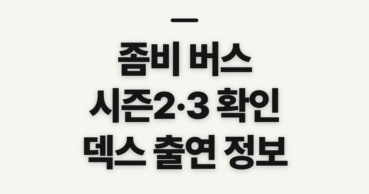 좀비 버스, 시즌2와 덱스 출연 정보 확인 전 살필 점