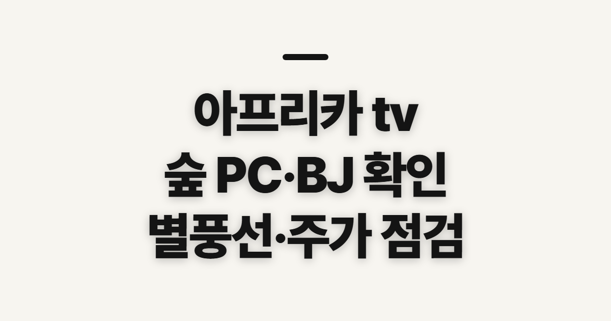 아프리카 tv, 숲 PC·BJ·별풍선·주가 확인 전 점검