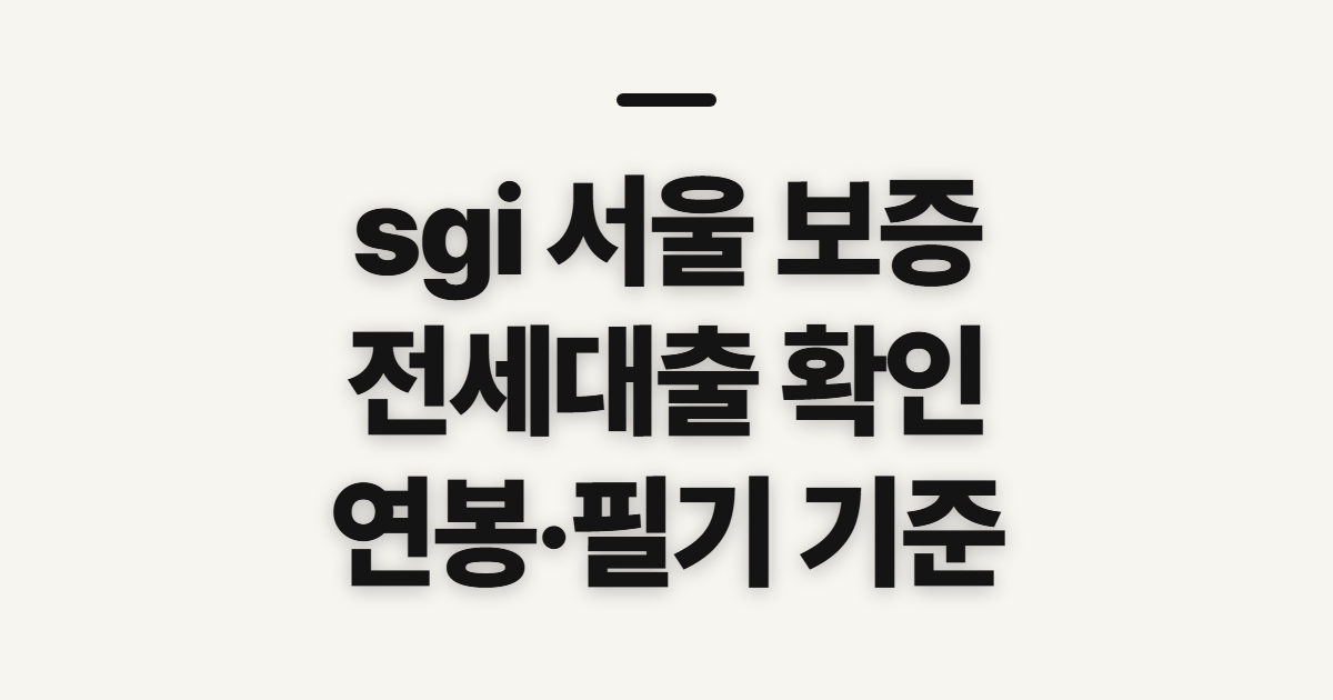 sgi 서울 보증, 전세대출·연봉 확인 전에 볼 기준